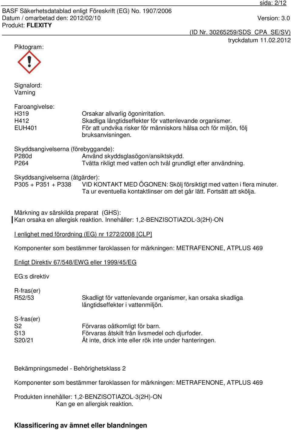 P264 Tvätta rikligt med vatten och tvål grundligt efter användning. Skyddsangivelserna (åtgärder): P305 + P351 + P338 VID KONTAKT MED ÖGONEN: Skölj försiktigt med vatten i flera minuter.