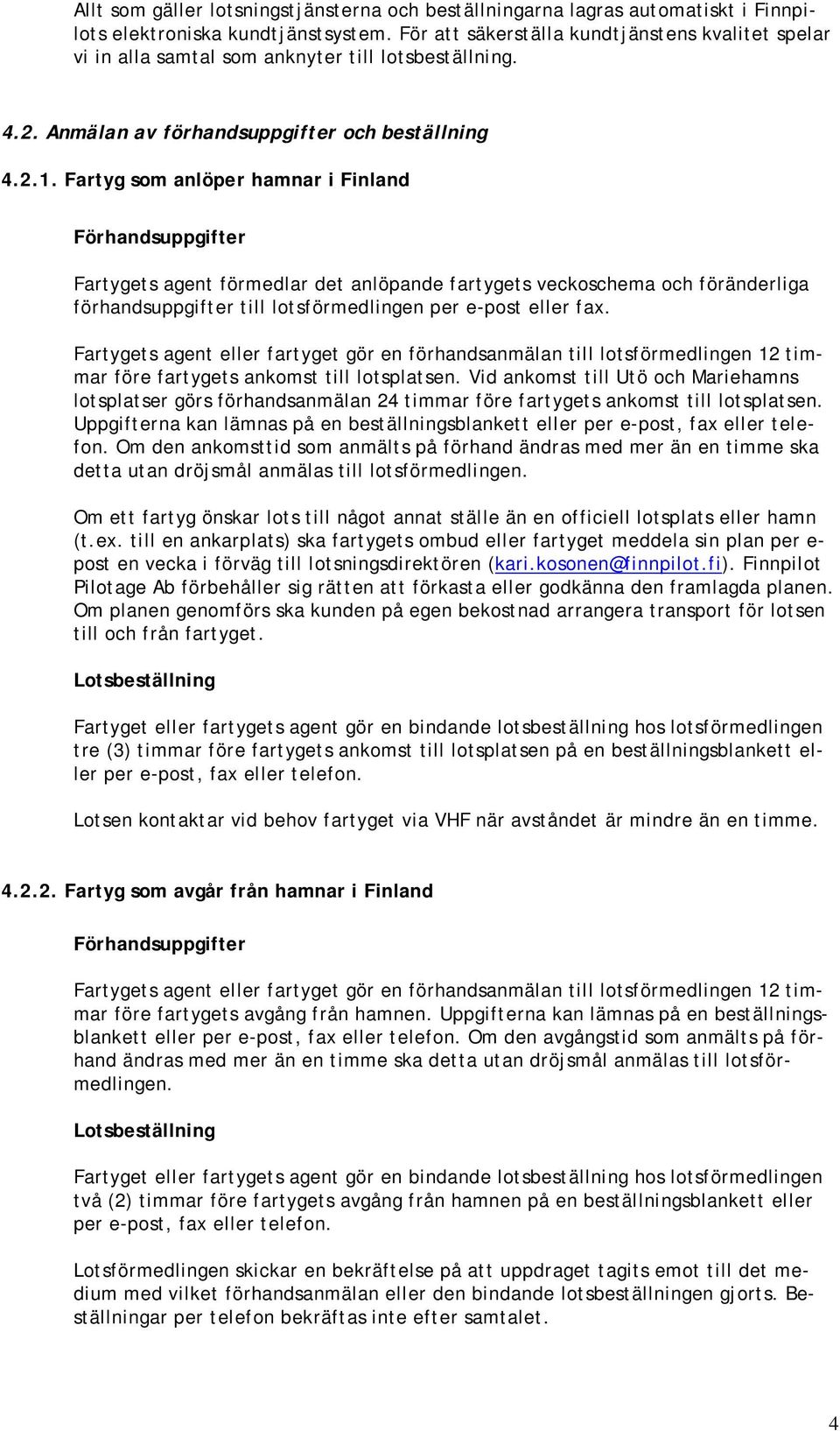 Fartyg som anlöper hamnar i Finland Förhandsuppgifter Fartygets agent förmedlar det anlöpande fartygets veckoschema och föränderliga förhandsuppgifter till lotsförmedlingen per e-post eller fax.