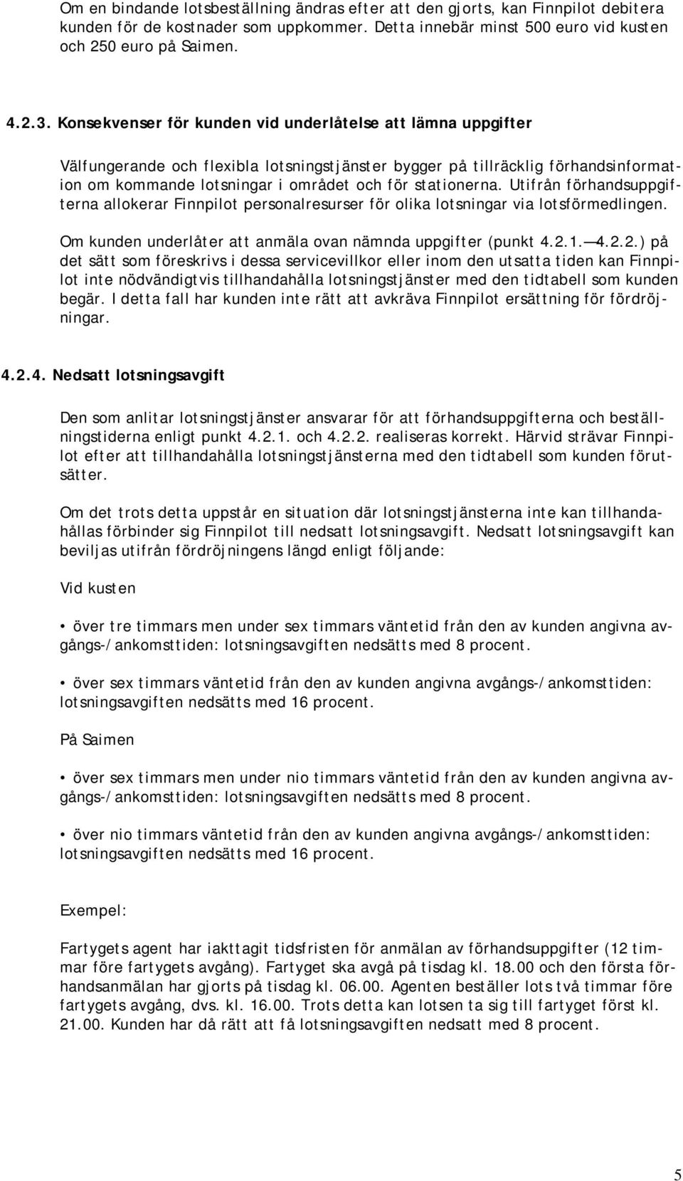 stationerna. Utifrån förhandsuppgifterna allokerar Finnpilot personalresurser för olika lotsningar via lotsförmedlingen. Om kunden underlåter att anmäla ovan nämnda uppgifter (punkt 4.2.