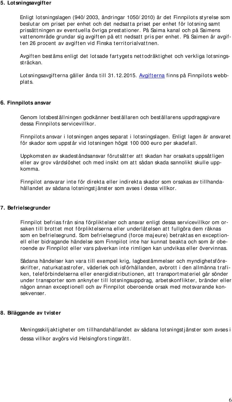 På Saimen är avgiften 26 procent av avgiften vid Finska territorialvattnen. Avgiften bestäms enligt det lotsade fartygets nettodräktighet och verkliga lotsningssträckan.