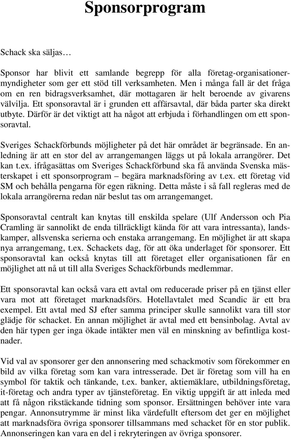 Därför är det viktigt att ha något att erbjuda i förhandlingen om ett sponsoravtal. Sveriges Schackförbunds möjligheter på det här området är begränsade.