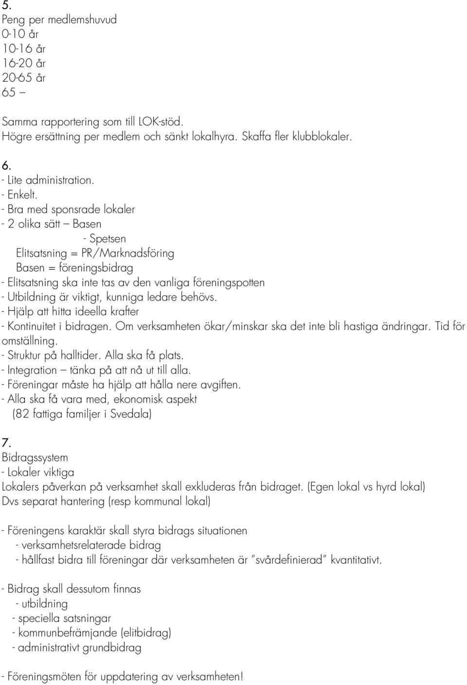 - Bra med sponsrade lokaler - 2 olika sätt Basen - Spetsen Elitsatsning = PR/Marknadsföring Basen = föreningsbidrag - Elitsatsning ska inte tas av den vanliga föreningspotten - Utbildning är viktigt,