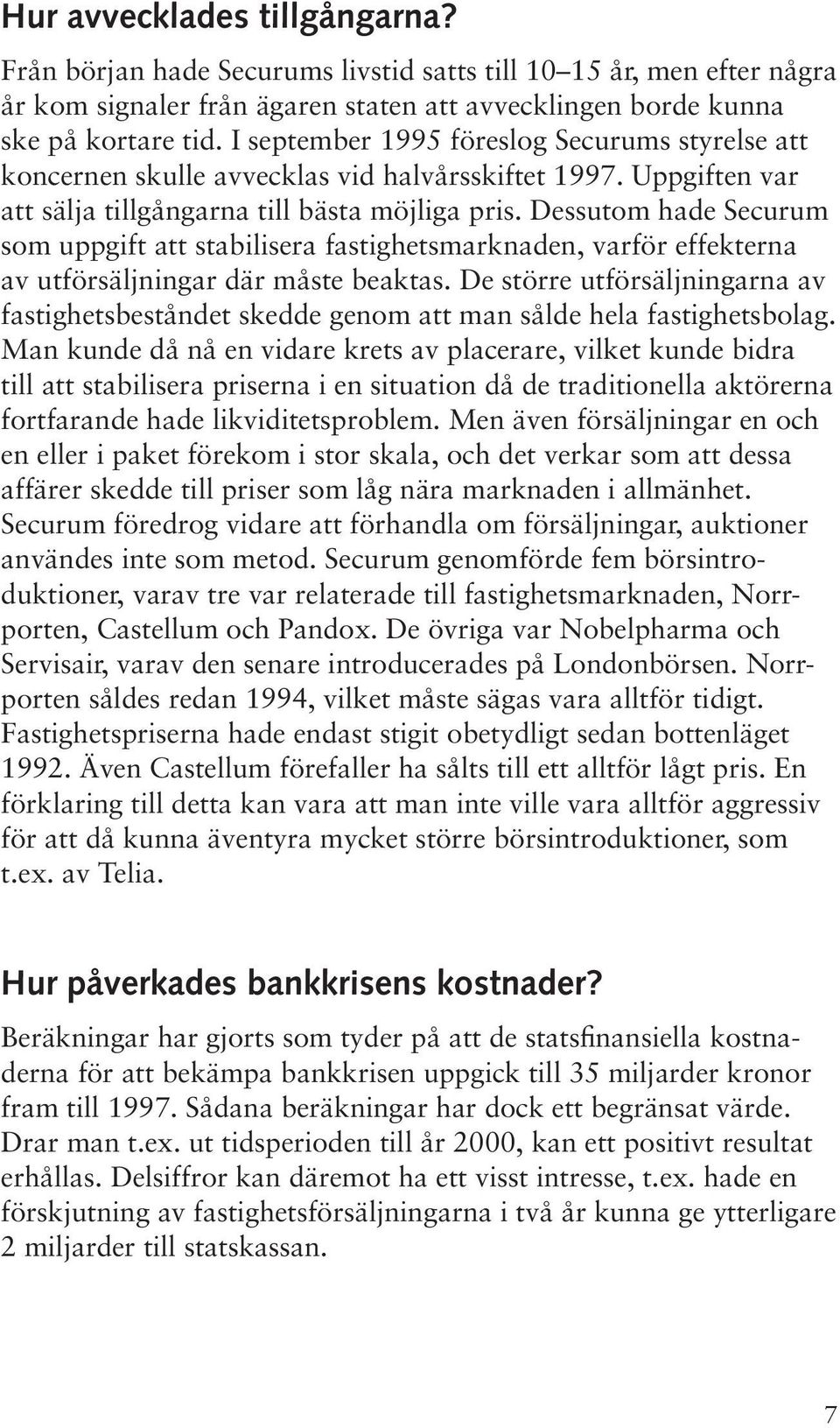 Dessutom hade Securum som uppgift att stabilisera fastighetsmarknaden, varför effekterna av utförsäljningar där måste beaktas.