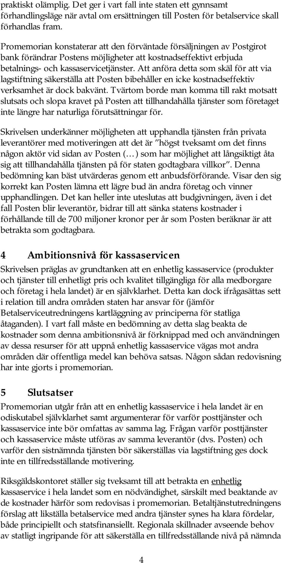 Att anföra detta som skäl för att via lagstiftning säkerställa att Posten bibehåller en icke kostnadseffektiv verksamhet är dock bakvänt.
