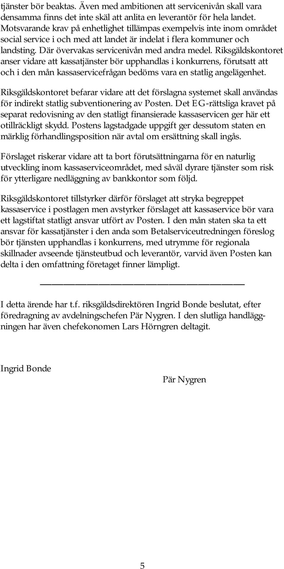 Riksgäldskontoret anser vidare att kassatjänster bör upphandlas i konkurrens, förutsatt att och i den mån kassaservicefrågan bedöms vara en statlig angelägenhet.