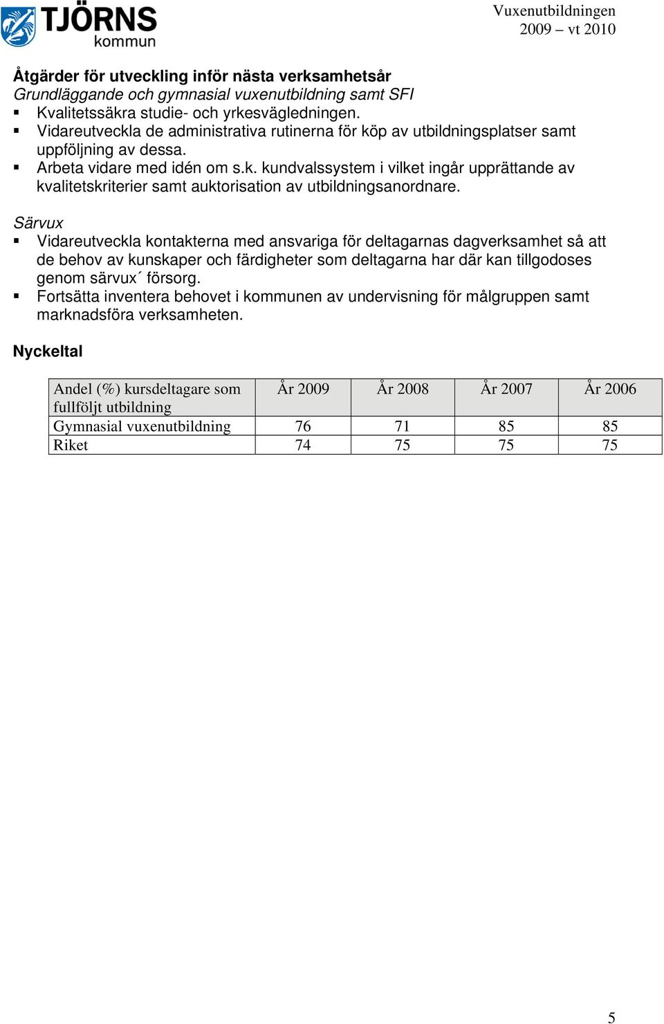 Vidareutveckla kontakterna med ansvariga för deltagarnas dagverksamhet så att de behov av kunskaper och färdigheter som deltagarna har där kan tillgodoses genom särvux försorg.