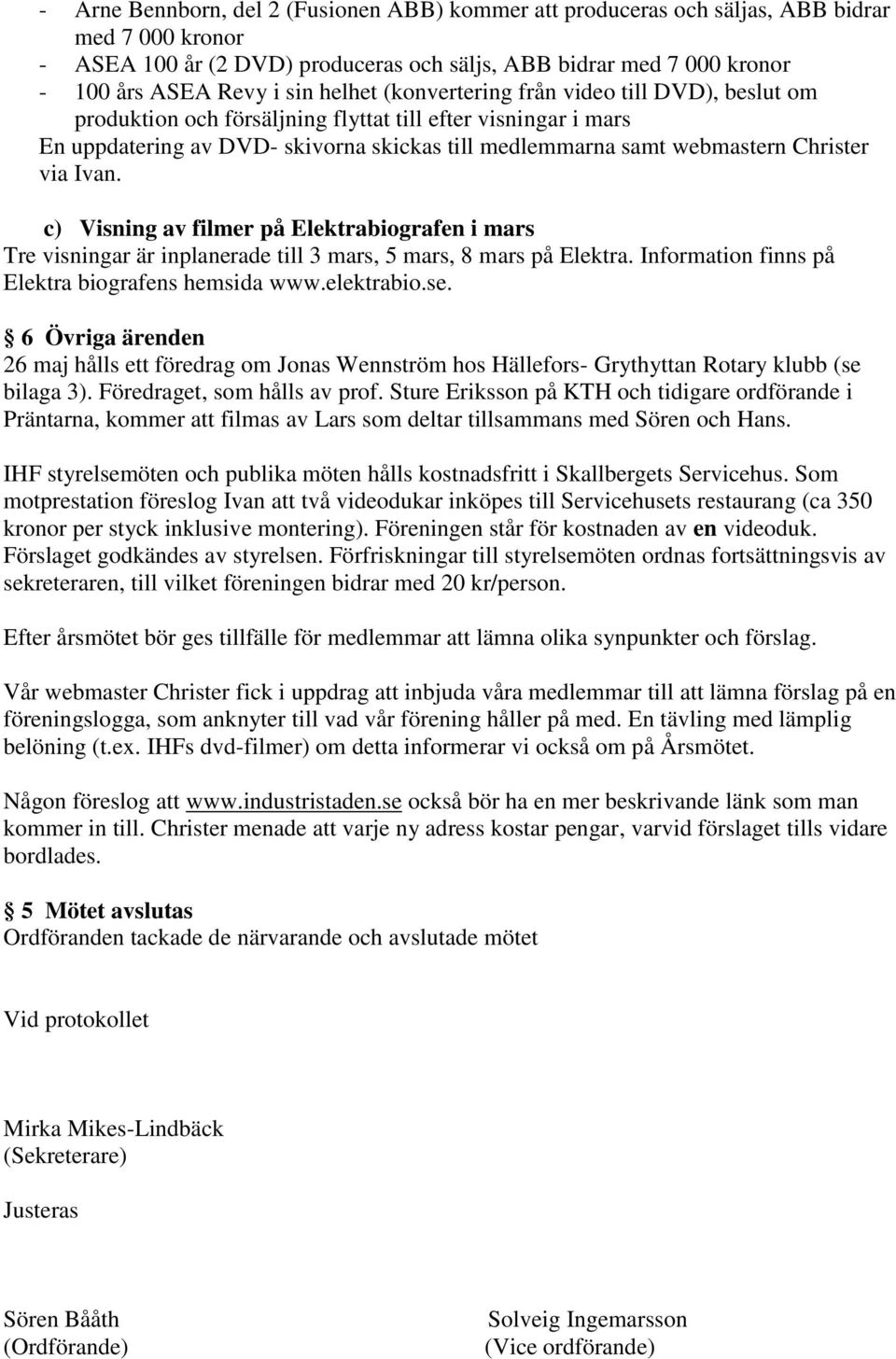 via Ivan. c) Visning av filmer på Elektrabiografen i mars Tre visningar är inplanerade till 3 mars, 5 mars, 8 mars på Elektra. Information finns på Elektra biografens hemsida www.elektrabio.se.