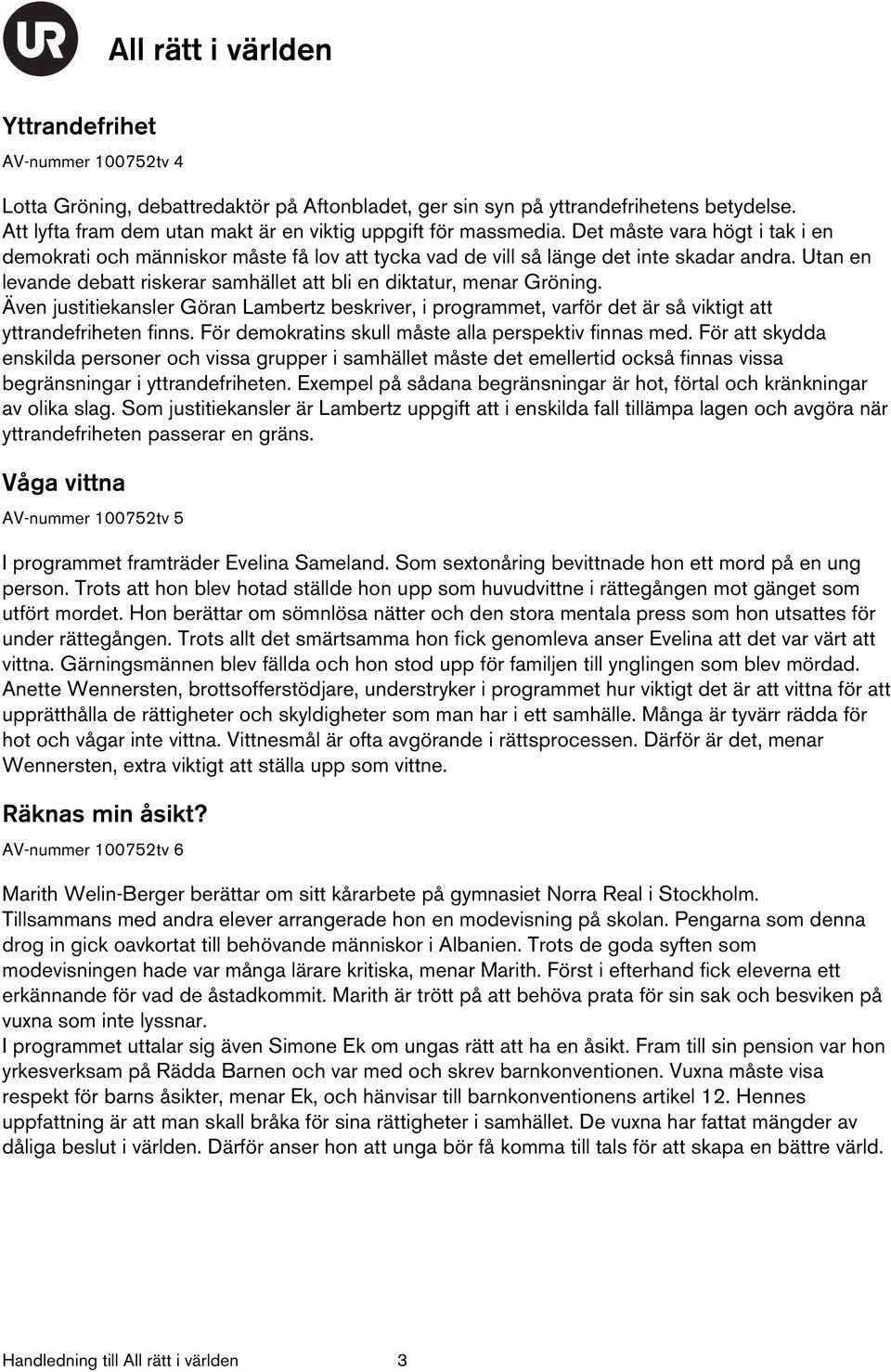 Även justitiekansler Göran Lambertz beskriver, i programmet, varför det är så viktigt att yttrandefriheten finns. För demokratins skull måste alla perspektiv finnas med.