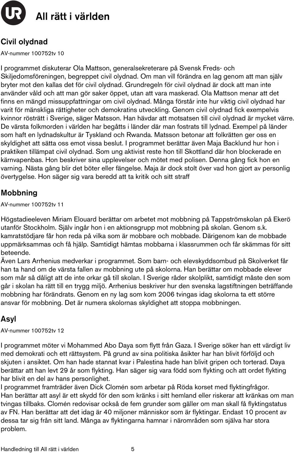 Grundregeln för civil olydnad är dock att man inte använder våld och att man gör saker öppet, utan att vara maskerad. Ola Mattson menar att det finns en mängd missuppfattningar om civil olydnad.