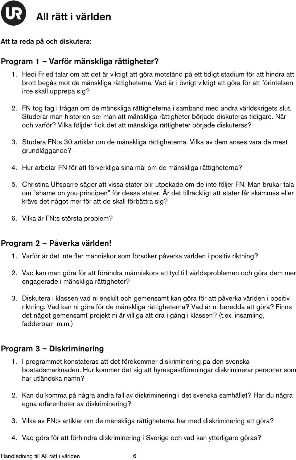 Studerar man historien ser man att mänskliga rättigheter började diskuteras tidigare. När och varför? Vilka följder fick det att mänskliga rättigheter började diskuteras? 3.