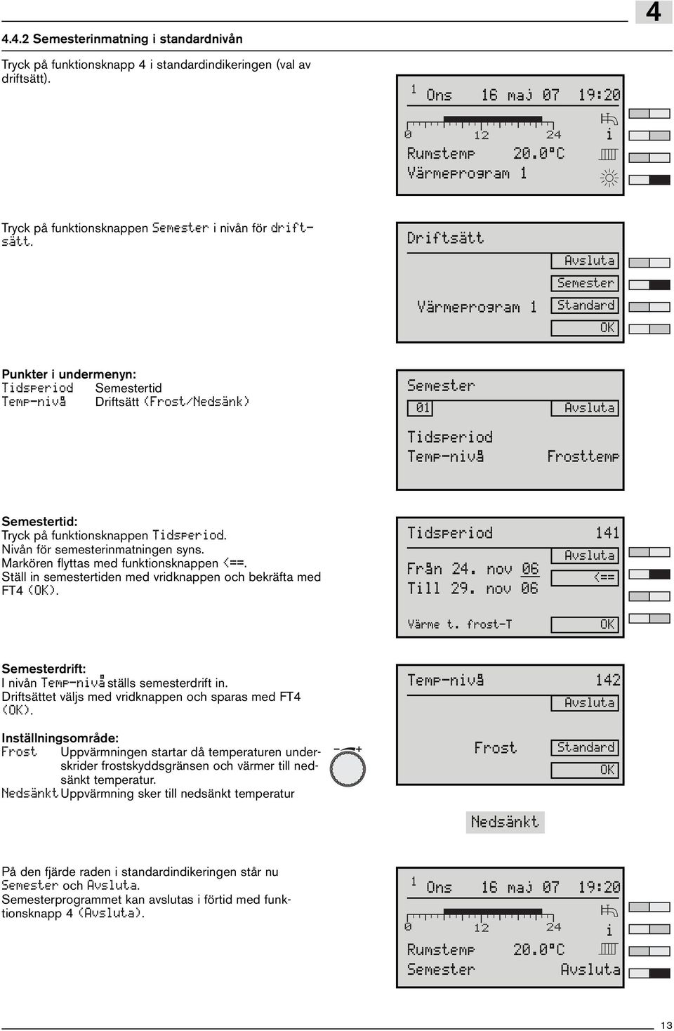 Nvån för semesternmatnngen syns. Markören flyttas med funktonsknappen <==. Ställ n semestertden med vrdknappen och bekräfta med FT4 (). Tdsperod 141 Fr an 24. nov 06 <== Tll 29. nov 06 Värme t.