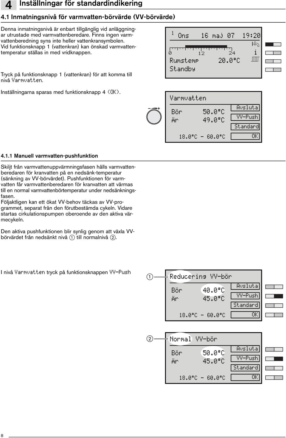 Tryck på funktonsknapp 1 (vattenkran) för att komma tll nvå Varmvatten. 1 Ons 16 maj 07 19:20 Rumstemp 20.0 C Standby Inställnngarna sparas med funktonsknapp 4 (). Varmvatten Bör 50.0 C Är 49.0 C 18.