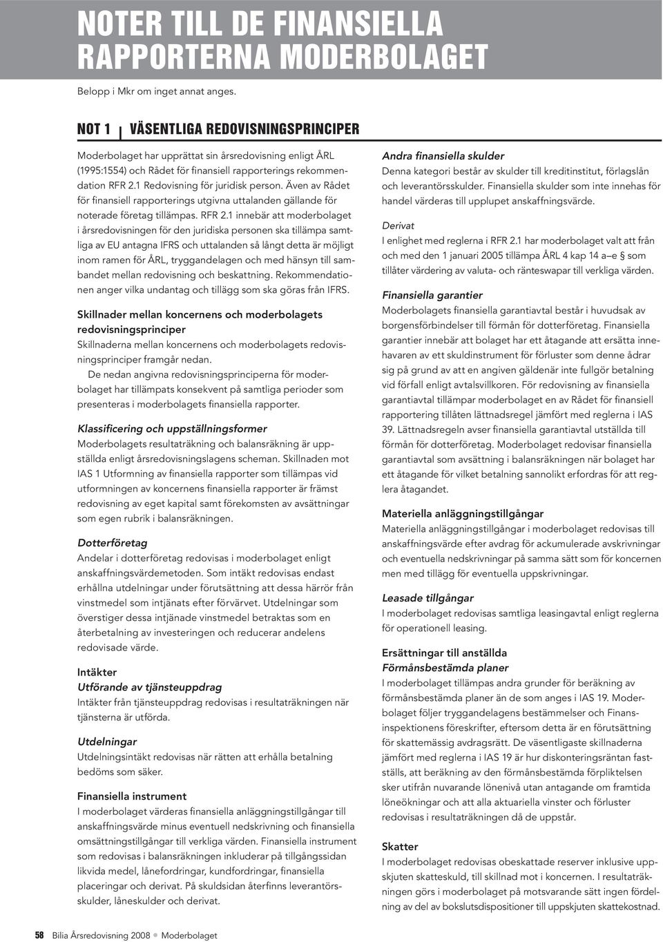Även av Rådet för finansiell rapporterings utgivna uttalanden gällande för noterade företag tillämpas. RFR 2.