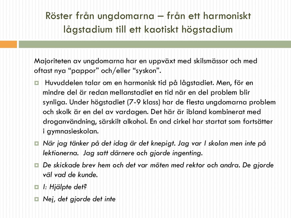 Under högstadiet (7-9 klass) har de flesta ungdomarna problem och skolk är en del av vardagen. Det här är ibland kombinerat med droganvändning, särskilt alkohol.