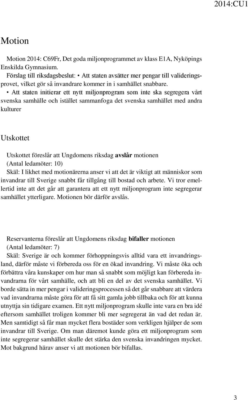 Att staten initierar ett nytt miljonprogram som inte ska segregera vårt svenska samhälle och istället sammanfoga det svenska samhället med andra kulturer föreslår att Ungdomens riksdag avslår