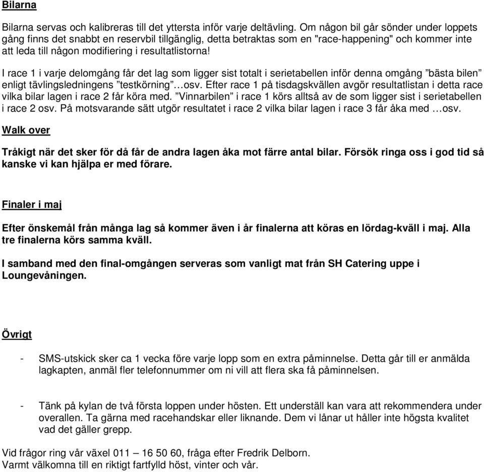 I race 1 i varje delomgång får det lag som ligger sist totalt i serietabellen inför denna omgång bästa bilen enligt tävlingsledningens testkörning osv.