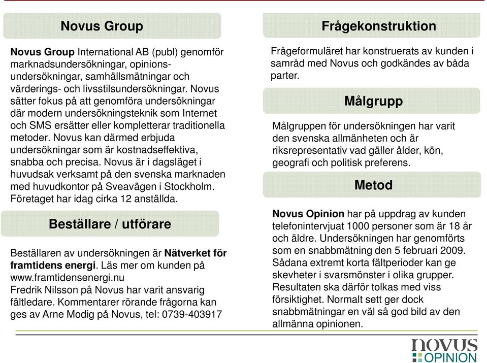 Novus kan därmed erbjuda undersökningar som är kostnadseffektiva, snabba och precisa. Novus är i dagsläget i huvudsak verksamt på den svenska marknaden med huvudkontor på Sveavägen i Stockholm.