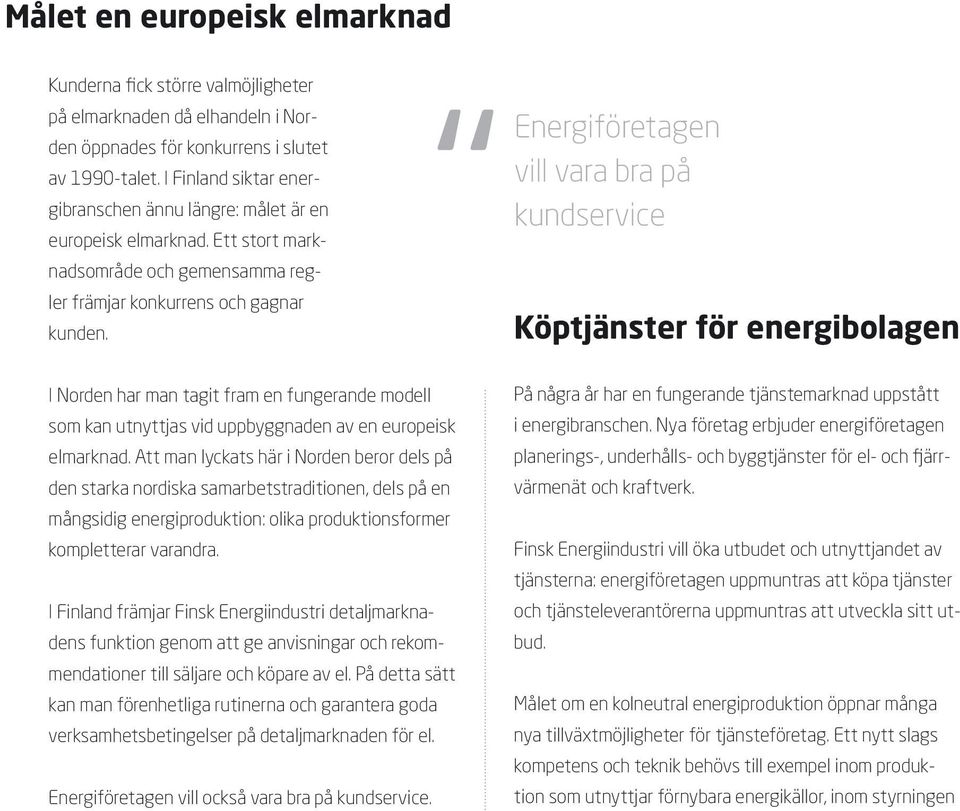 Energiföretagen vill vara bra på kundservice Köptjänster för energibolagen I Norden har man tagit fram en fungerande modell som kan utnyttjas vid uppbyggnaden av en europeisk elmarknad.