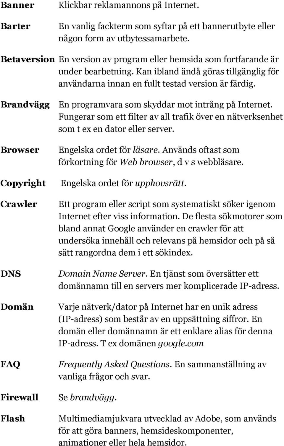 Brandvägg En programvara som skyddar mot intrång på Internet. Fungerar som ett filter av all trafik över en nätverksenhet som t ex en dator eller server.