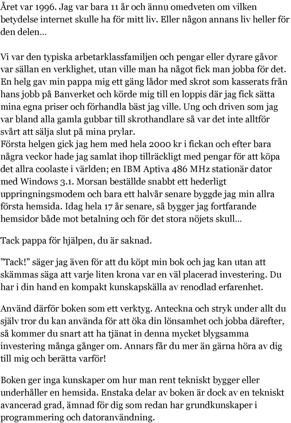 En helg gav min pappa mig ett gäng lådor med skrot som kasserats från hans jobb på Banverket och körde mig till en loppis där jag fick sätta mina egna priser och förhandla bäst jag ville.