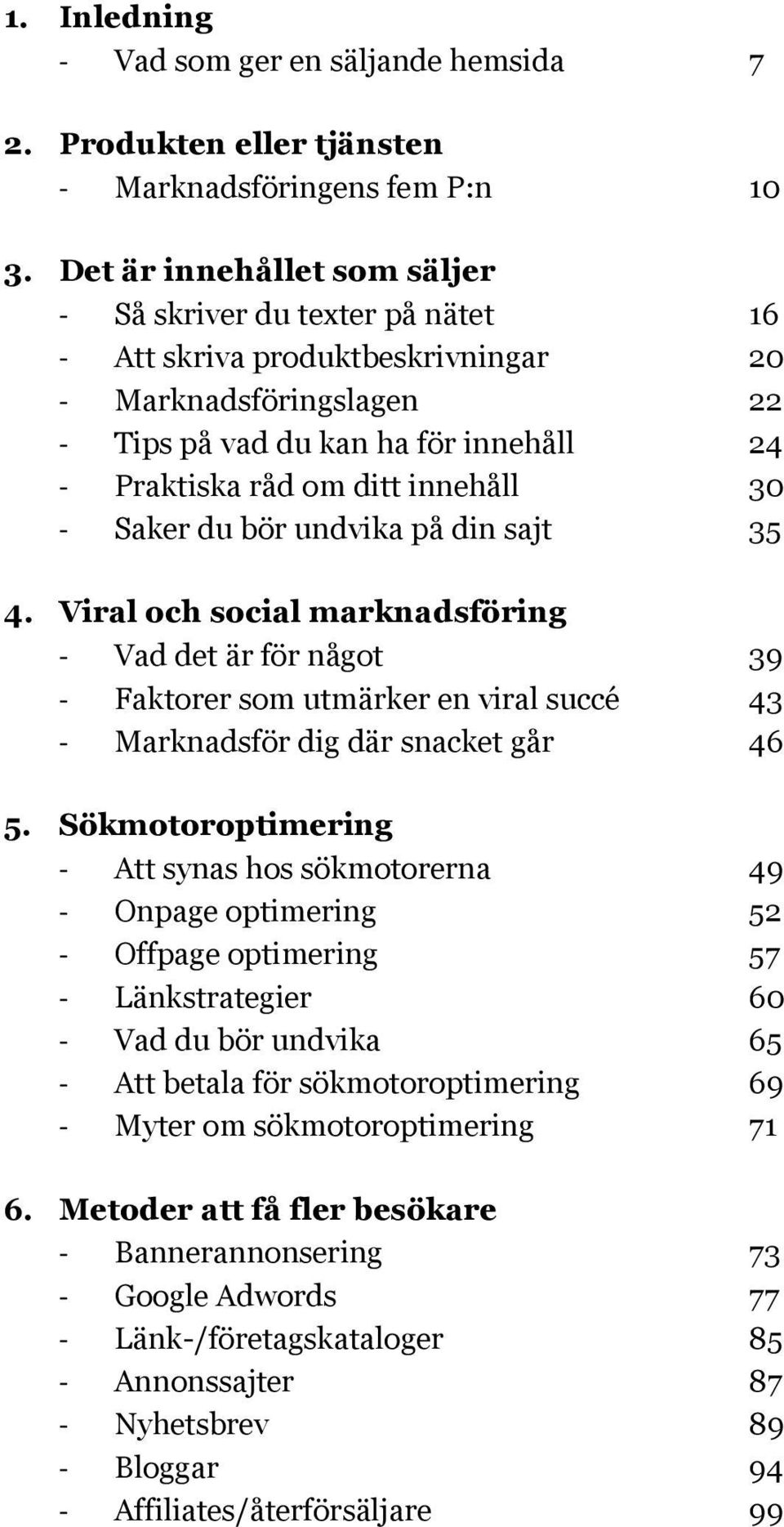 du bör undvika på din sajt 35 4. Viral och social marknadsföring Vad det är för något 39 Faktorer som utmärker en viral succé 43 Marknadsför dig där snacket går 46 5.