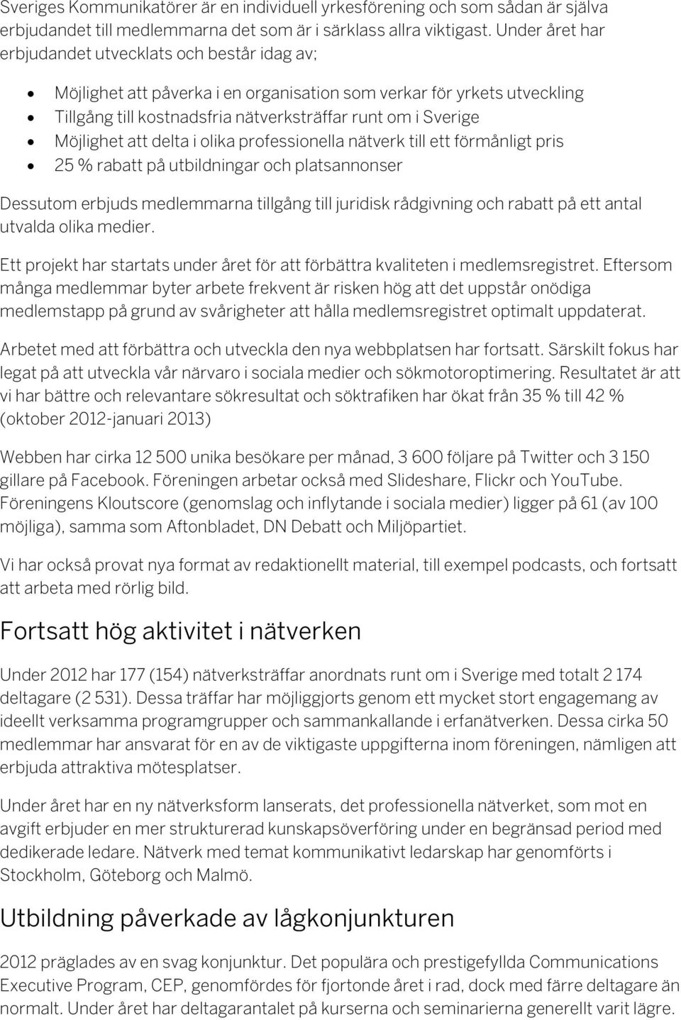 Möjlighet att delta i olika professionella nätverk till ett förmånligt pris 25 % rabatt på utbildningar och platsannonser Dessutom erbjuds medlemmarna tillgång till juridisk rådgivning och rabatt på