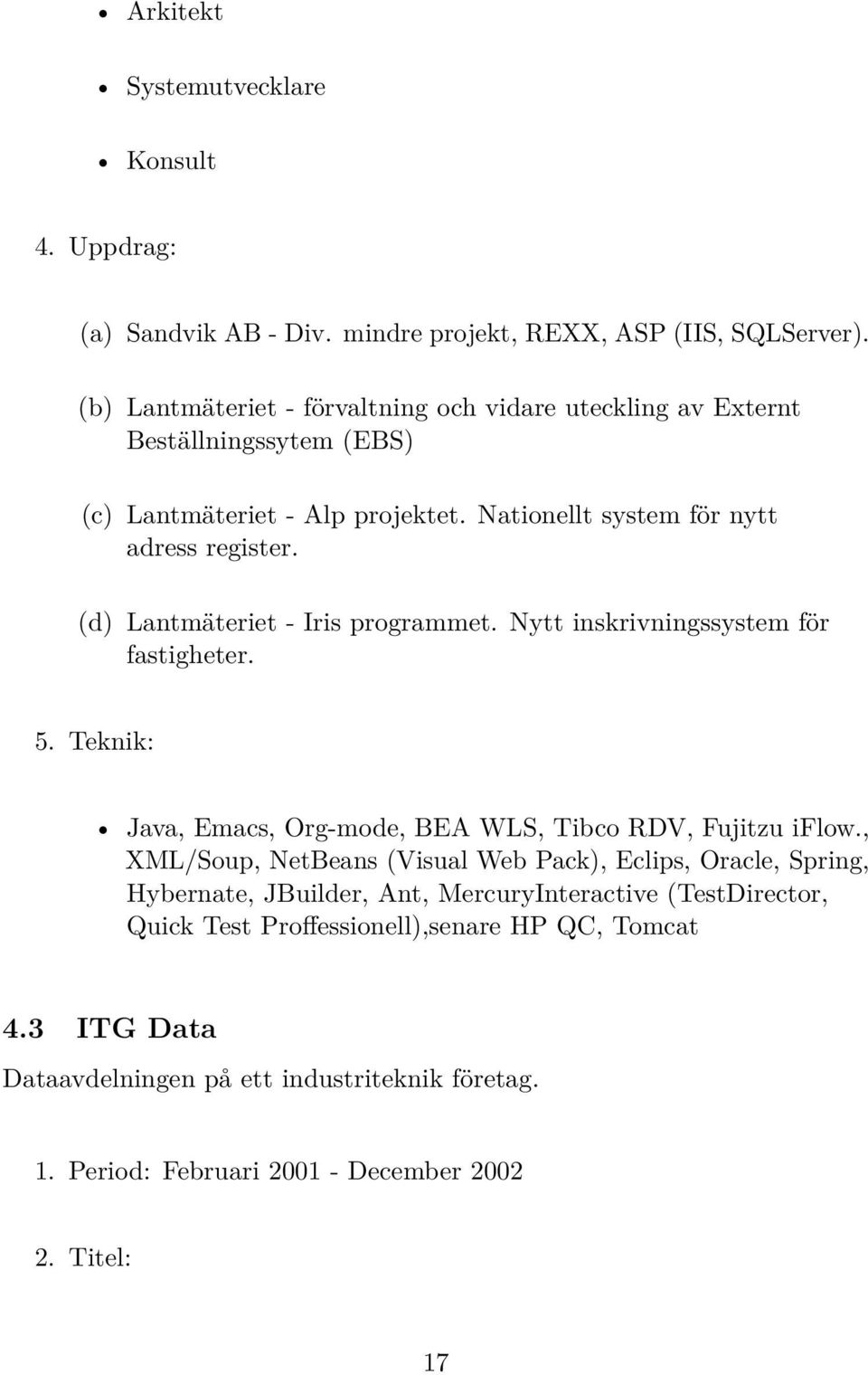 (d) Lantmäteriet - Iris programmet. Nytt inskrivningssystem för fastigheter. 5. Teknik: Java, Emacs, Org-mode, BEA WLS, Tibco RDV, Fujitzu iflow.