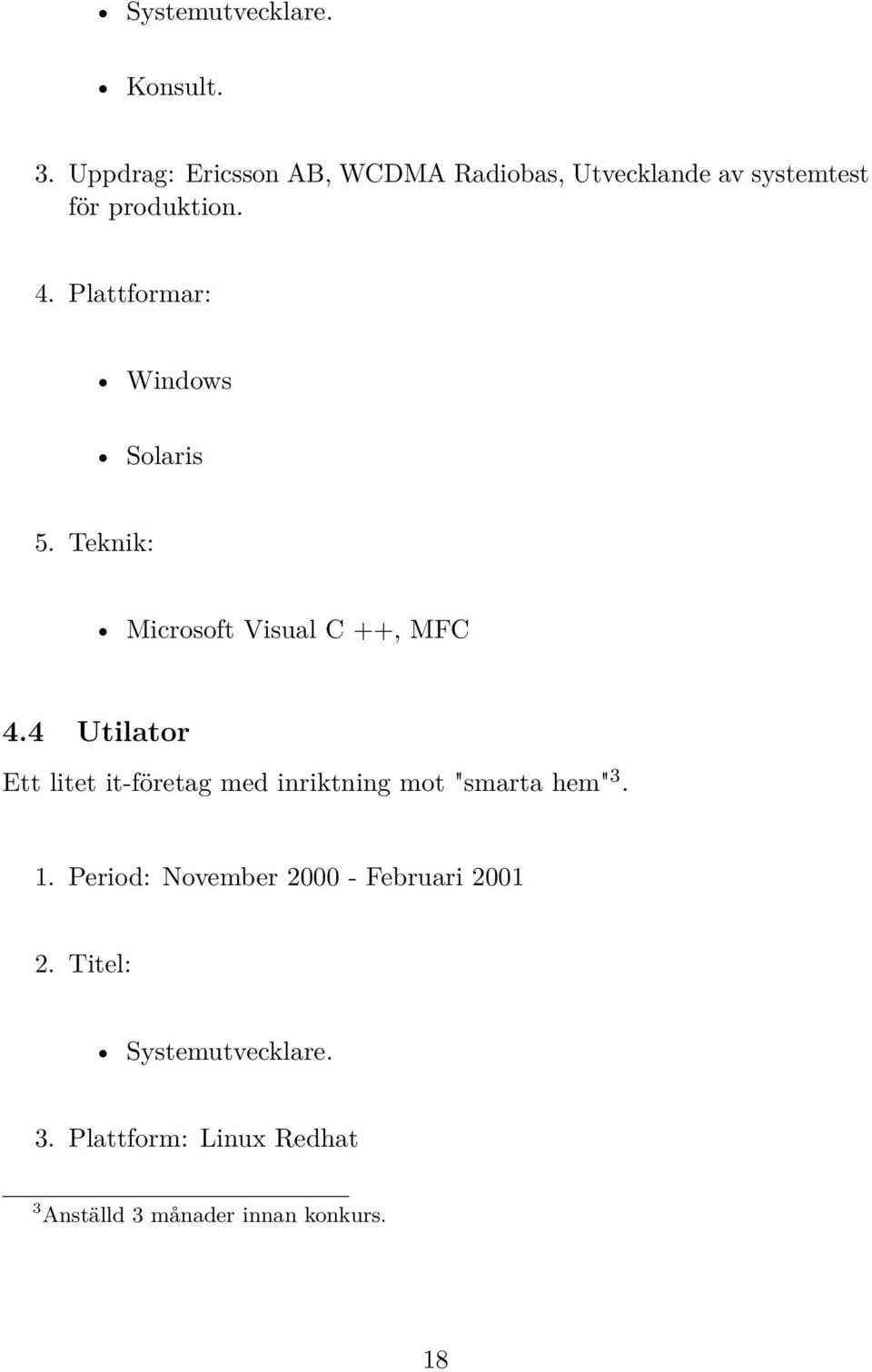 Plattformar: Windows Solaris 5. Teknik: Microsoft Visual C ++, MFC 4.