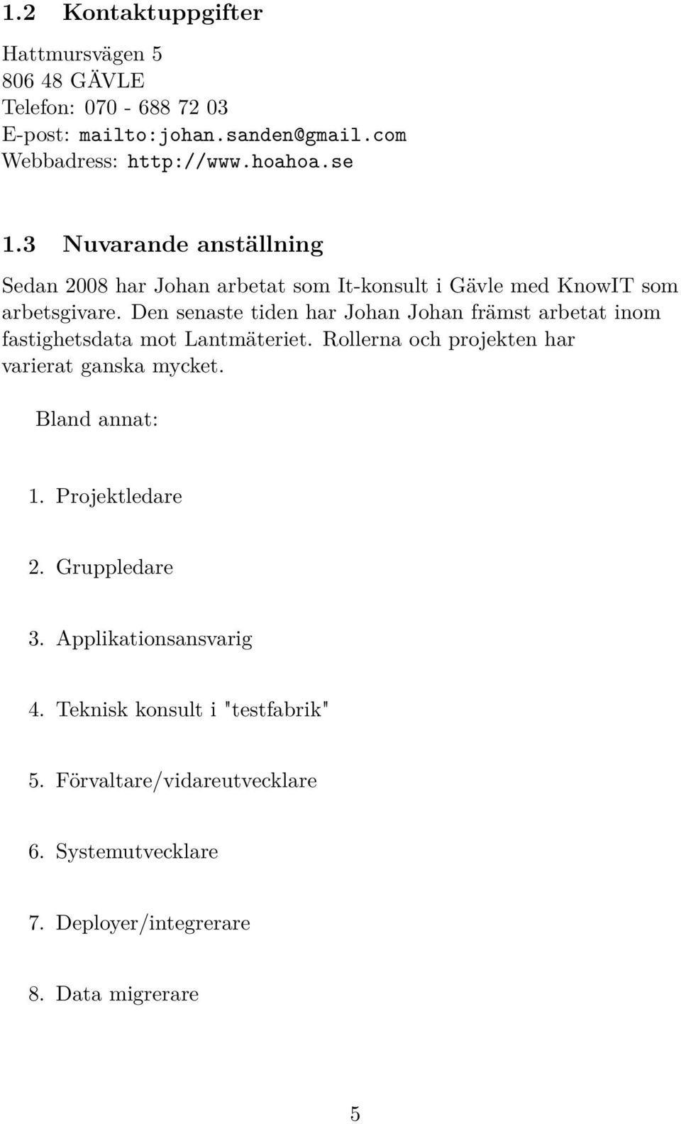 Den senaste tiden har Johan Johan främst arbetat inom fastighetsdata mot Lantmäteriet. Rollerna och projekten har varierat ganska mycket.