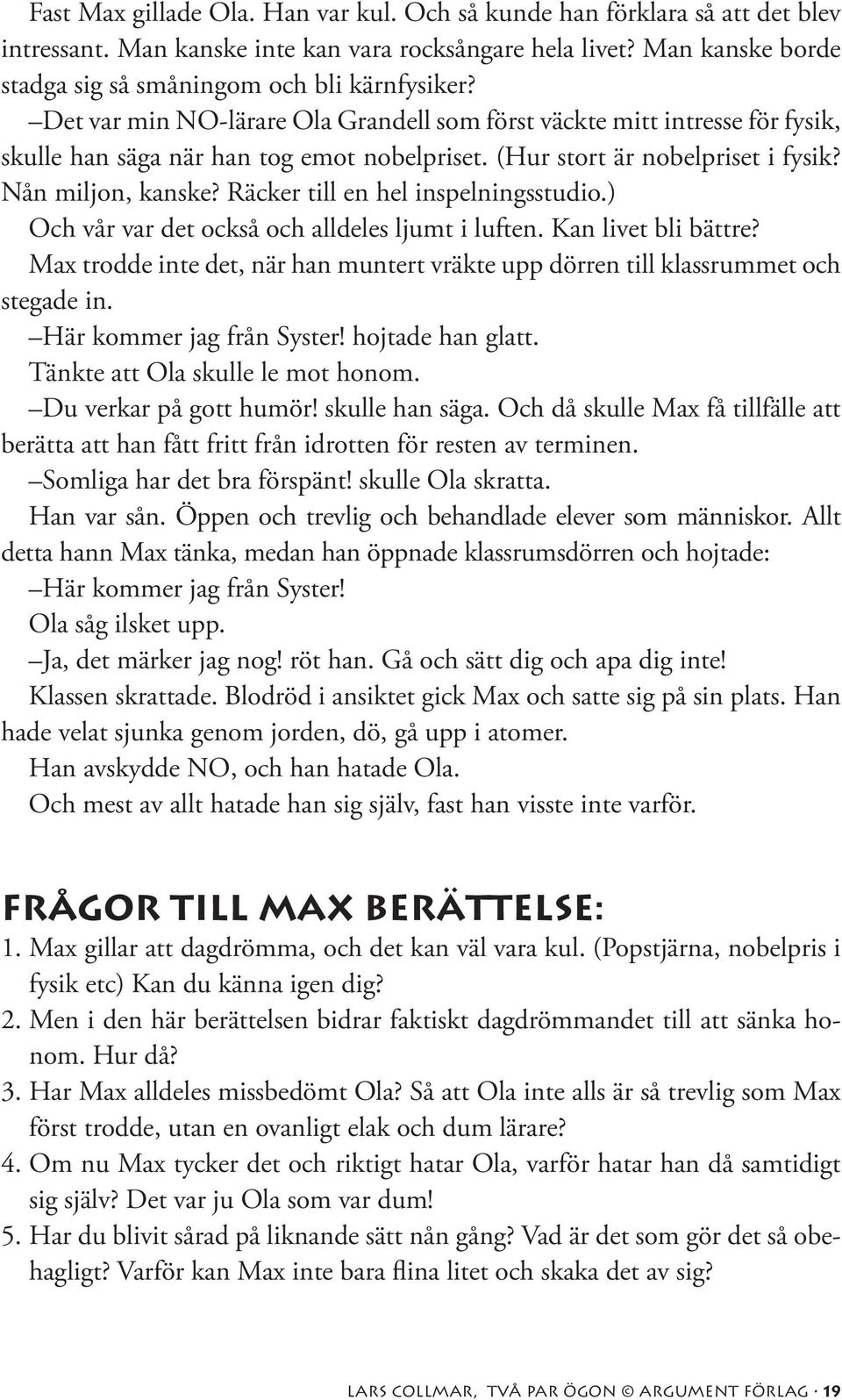 Räcker till en hel inspelningsstudio.) Och vår var det också och alldeles ljumt i luften. Kan livet bli bättre? Max trodde inte det, när han muntert vräkte upp dörren till klassrummet och stegade in.