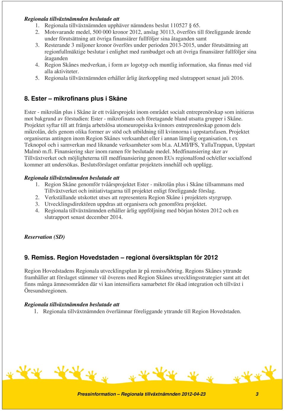 Resterande 3 miljoner kronor överförs under perioden 2013-2015, under förutsättning att regionfullmäktige beslutar i enlighet med rambudget och att övriga finansiärer fullföljer sina åtaganden 4.