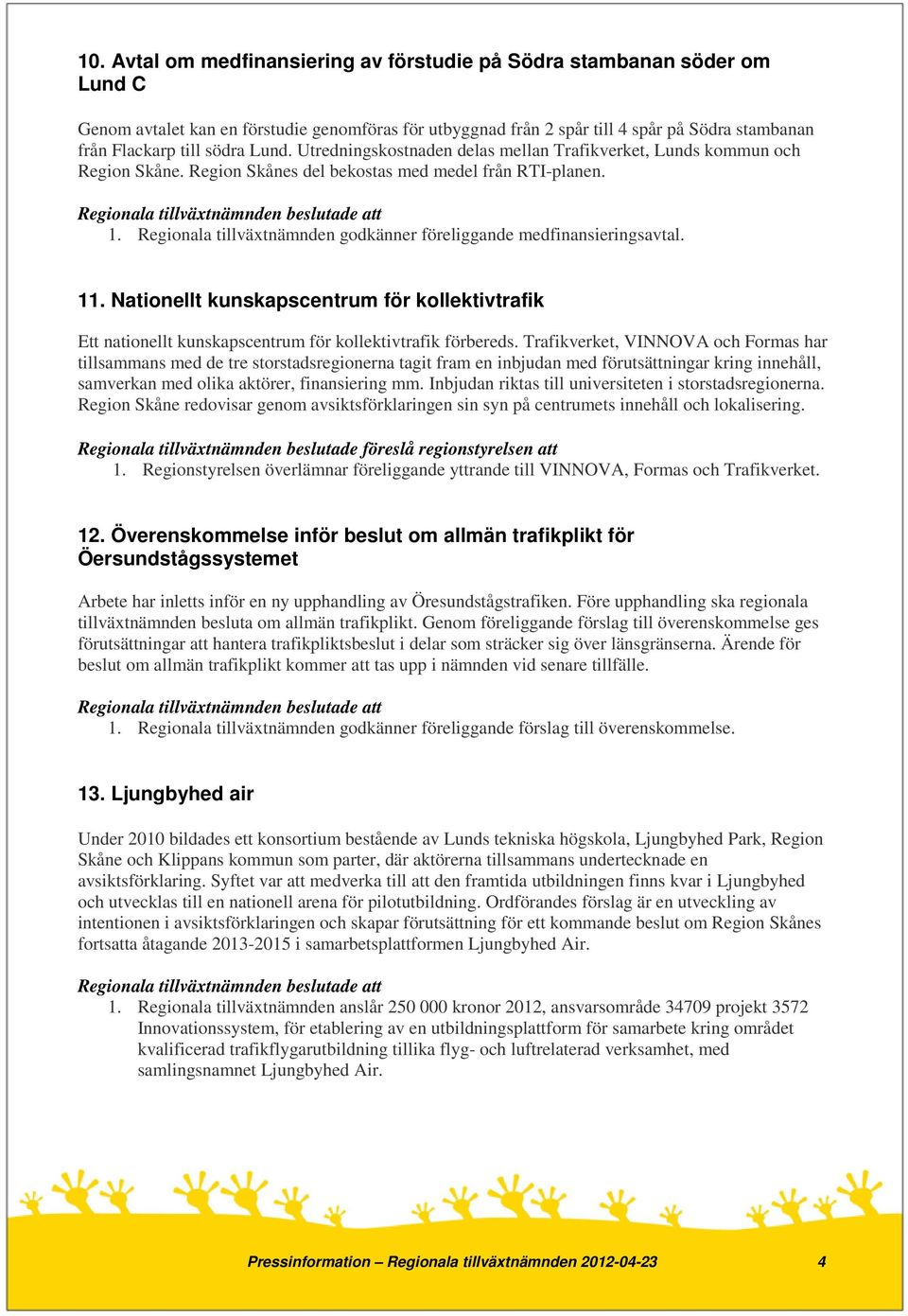 Regionala tillväxtnämnden godkänner föreliggande medfinansieringsavtal. 11. Nationellt kunskapscentrum för kollektivtrafik Ett nationellt kunskapscentrum för kollektivtrafik förbereds.