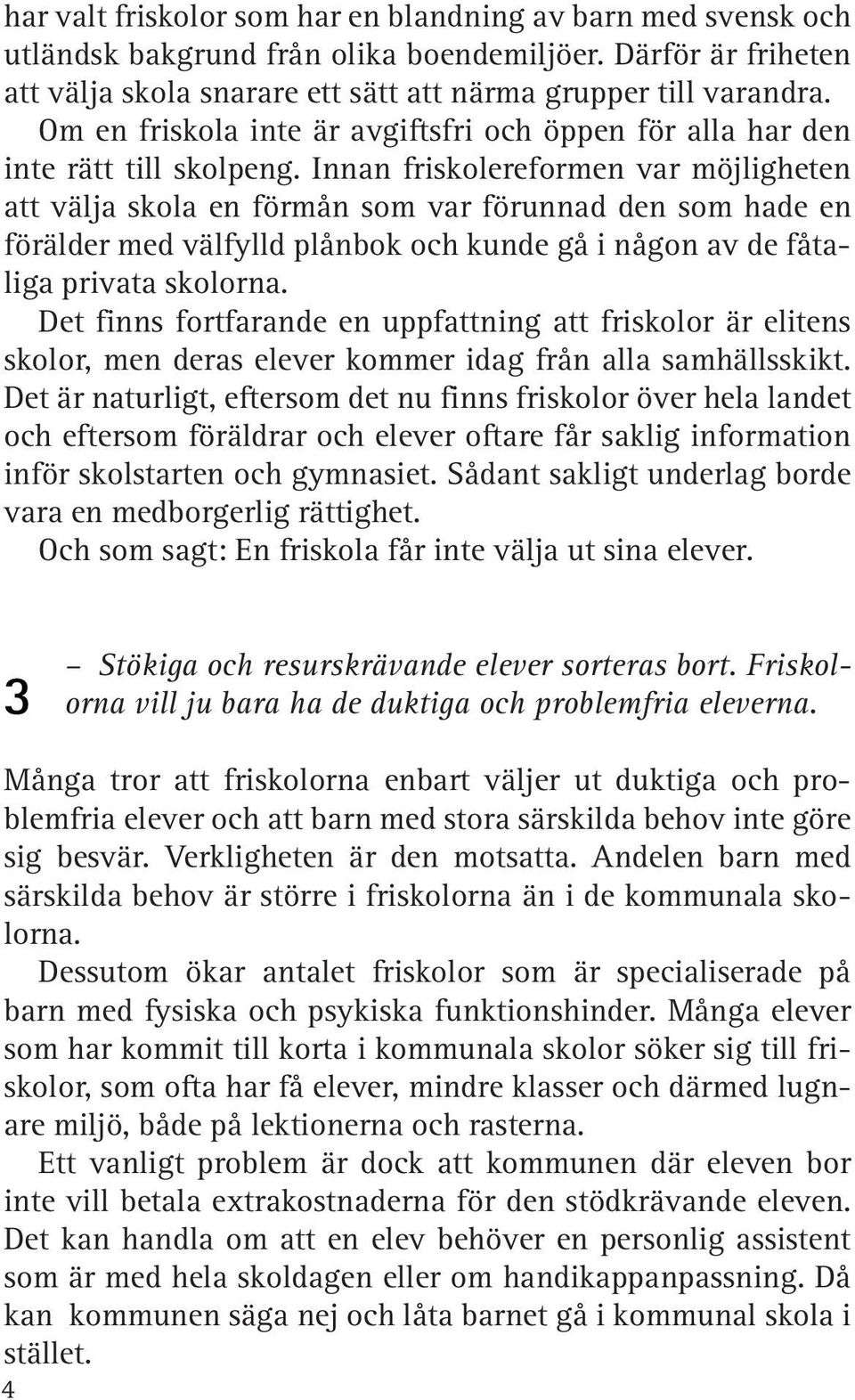 Innan friskolereformen var möjligheten att välja skola en förmån som var förunnad den som hade en förälder med välfylld plånbok och kunde gå i någon av de fåtaliga privata skolorna.