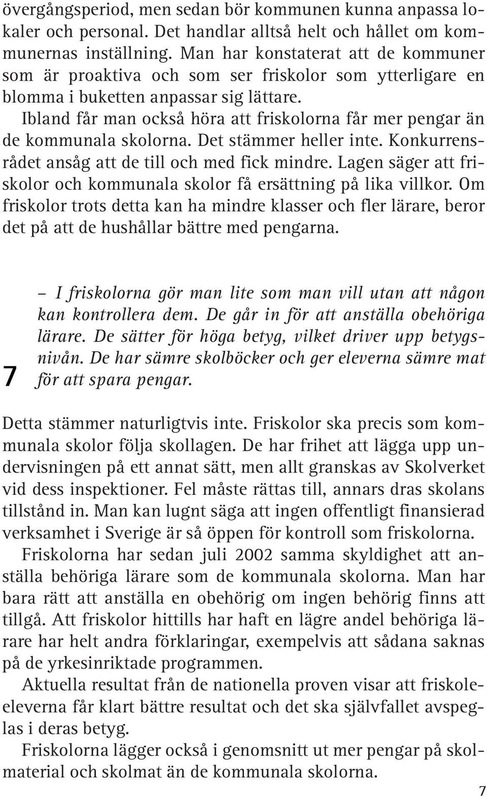 Ibland får man också höra att friskolorna får mer pengar än de kommunala skolorna. Det stämmer heller inte. Konkurrensrådet ansåg att de till och med fick mindre.