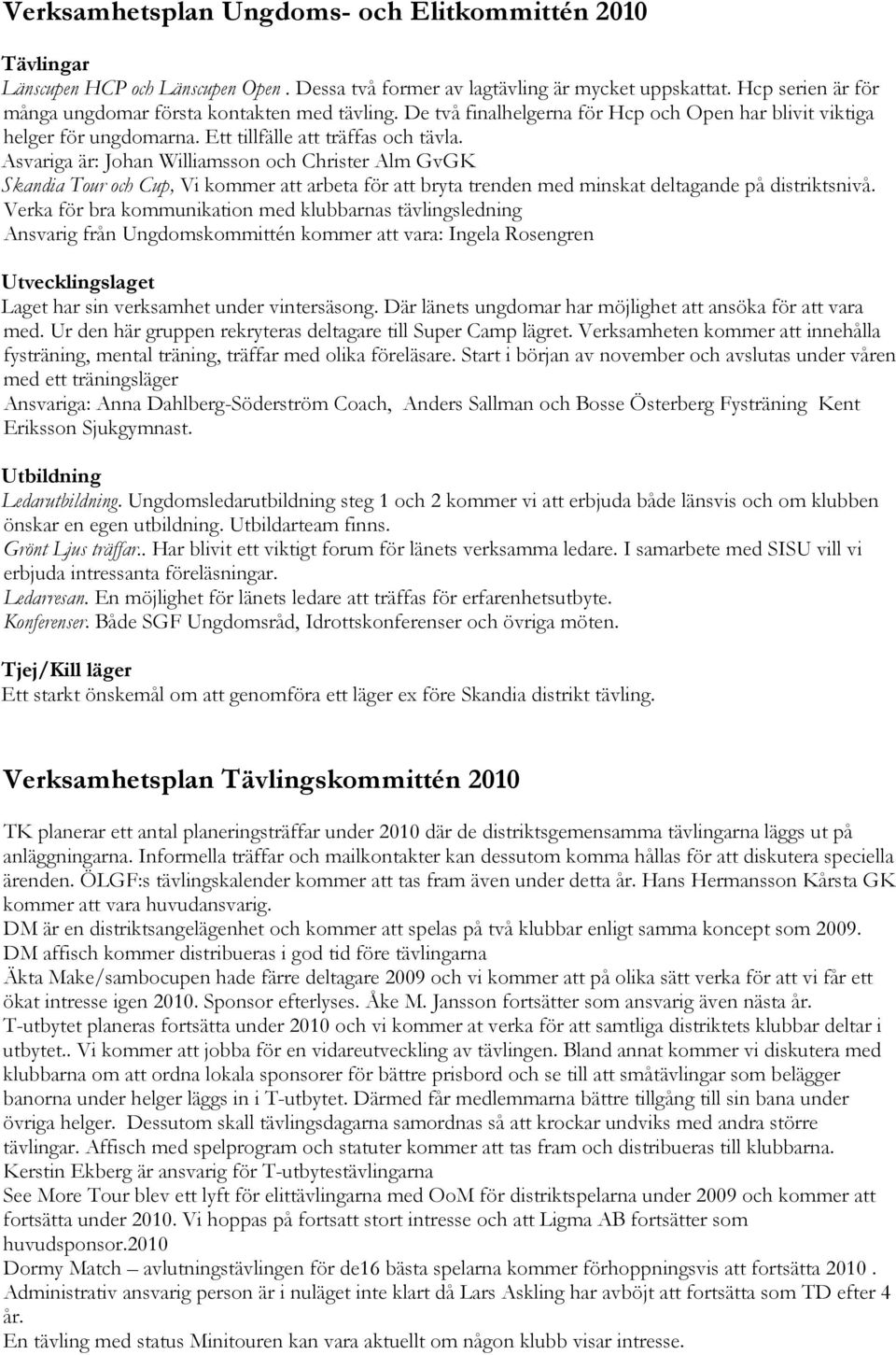 Asvariga är: Johan Williamsson och Christer Alm GvGK Skandia Tour och Cup, Vi kommer att arbeta för att bryta trenden med minskat deltagande på distriktsnivå.