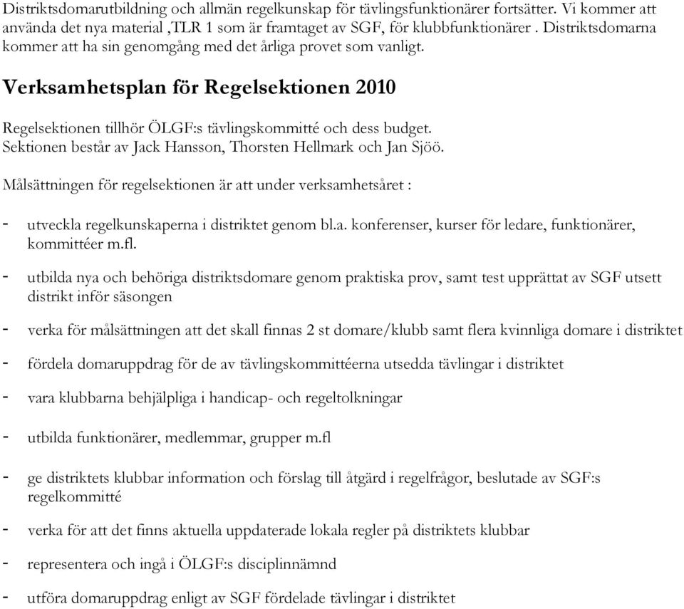 Sektionen består av Jack Hansson, Thorsten Hellmark och Jan Sjöö. Målsättningen för regelsektionen är att under verksamhetsåret : - utveckla regelkunskaperna i distriktet genom bl.a. konferenser, kurser för ledare, funktionärer, kommittéer m.