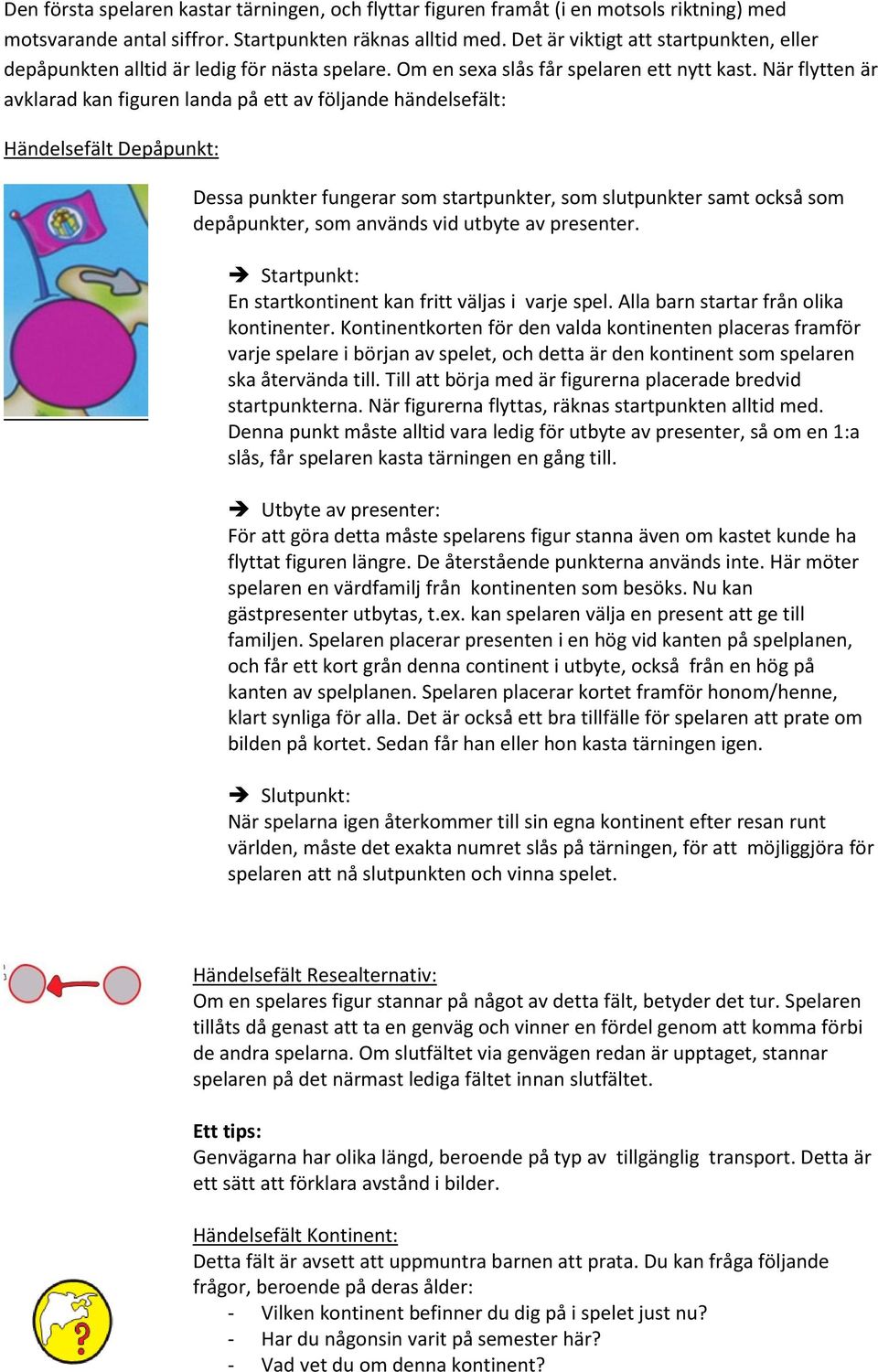 När flytten är avklarad kan figuren landa på ett av följande händelsefält: Händelsefält Depåpunkt: Dessa punkter fungerar som startpunkter, som slutpunkter samt också som depåpunkter, som används vid