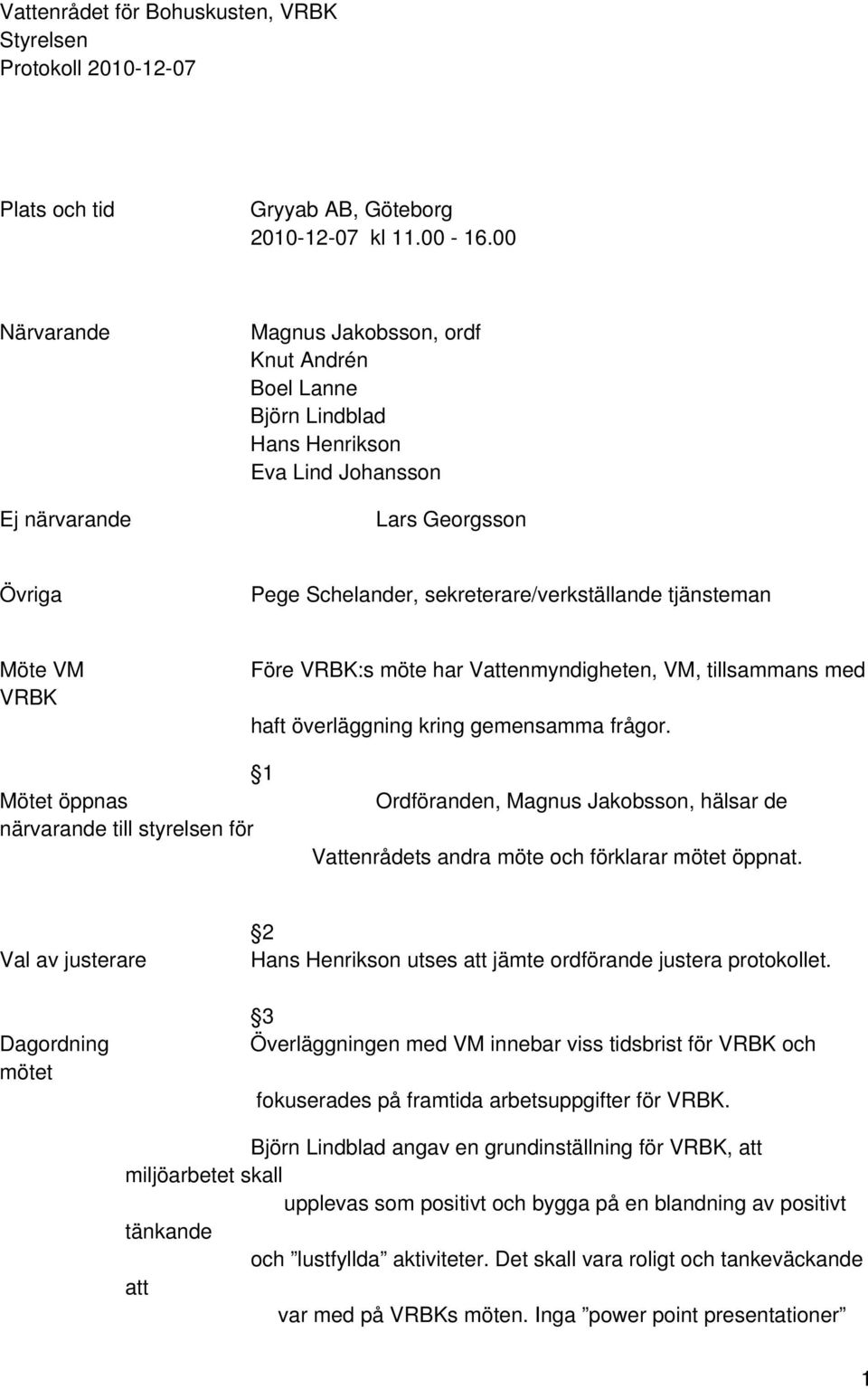 Möte VM VRBK Före VRBK:s möte har Vattenmyndigheten, VM, tillsammans med haft överläggning kring gemensamma frågor.