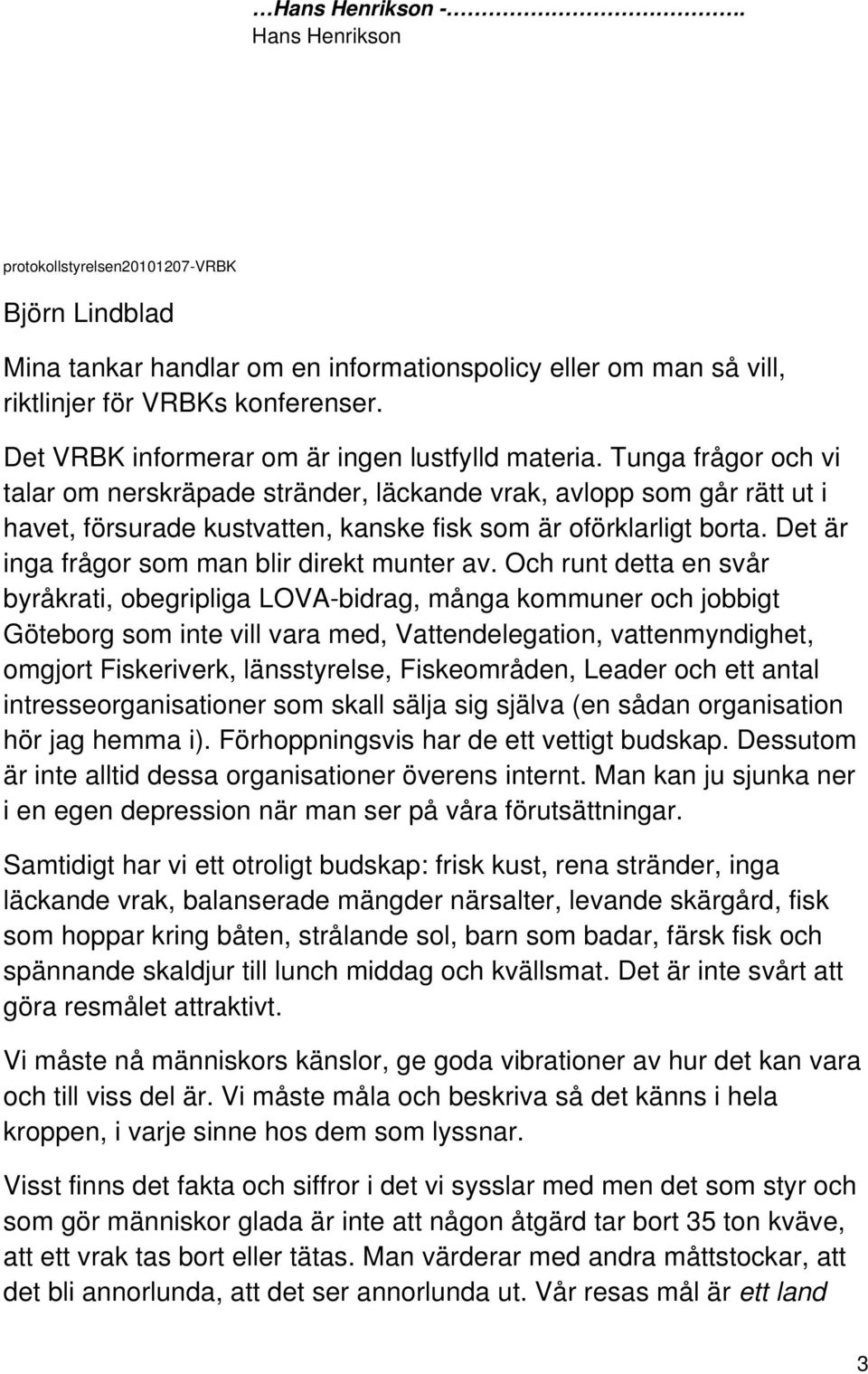 Tunga frågor och vi talar om nerskräpade stränder, läckande vrak, avlopp som går rätt ut i havet, försurade kustvatten, kanske fisk som är oförklarligt borta.