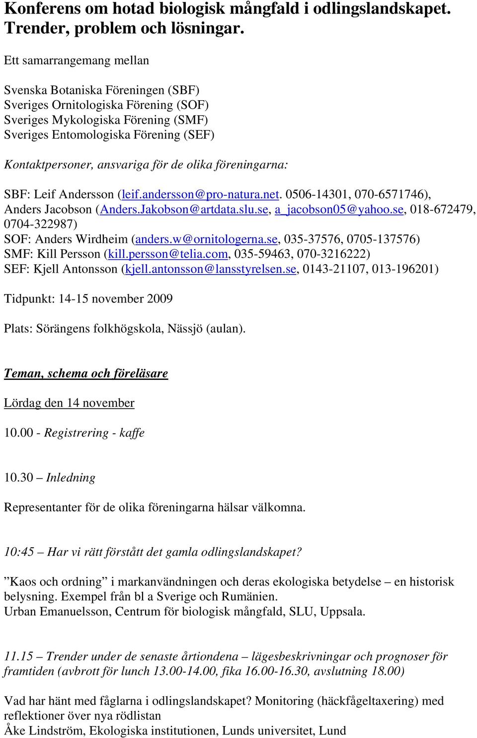 för de olika föreningarna: SBF: Leif Andersson (leif.andersson@pro-natura.net. 0506-14301, 070-6571746), Anders Jacobson (Anders.Jakobson@artdata.slu.se, a_jacobson05@yahoo.