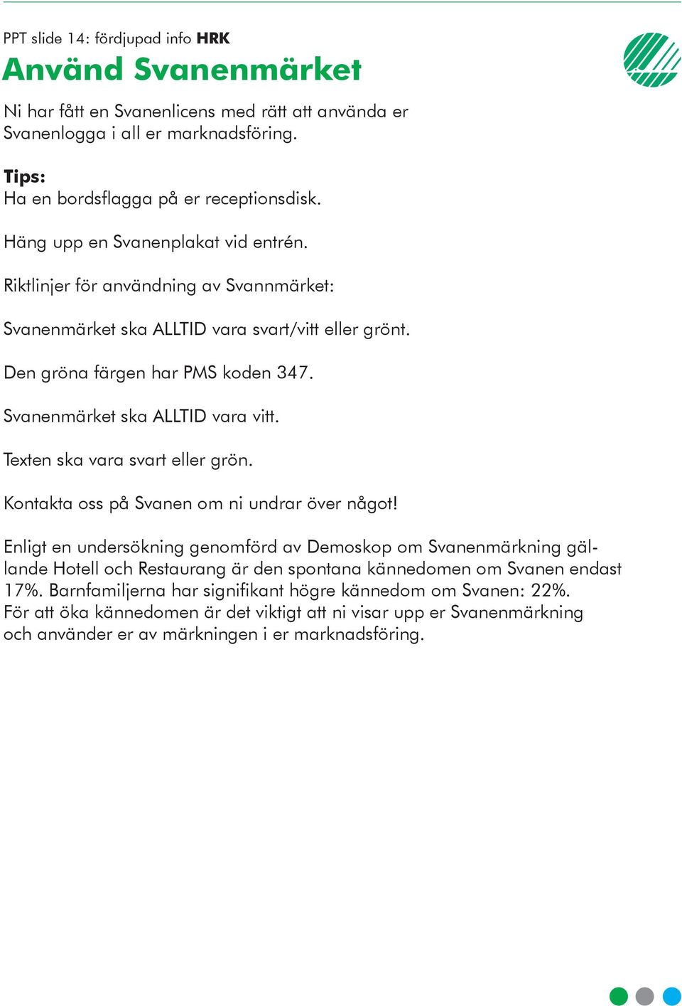 Svanenmärket ska ALLTID vara vitt. Texten ska vara svart eller grön. Kontakta oss på Svanen om ni undrar över något!