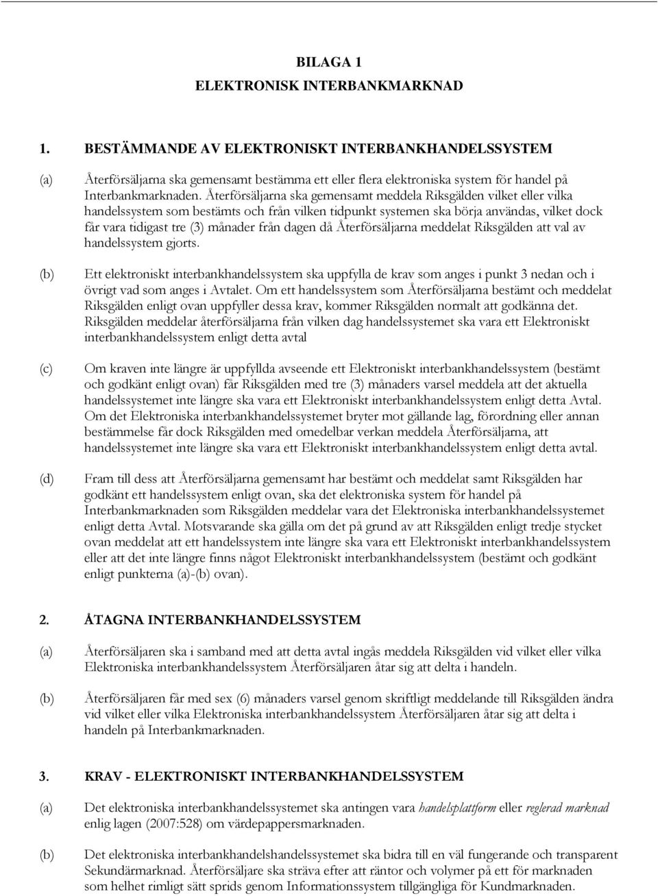 Återförsäljarna ska gemensamt meddela Riksgälden vilket eller vilka handelssystem som bestämts och från vilken tidpunkt systemen ska börja användas, vilket dock får vara tidigast tre (3) månader från