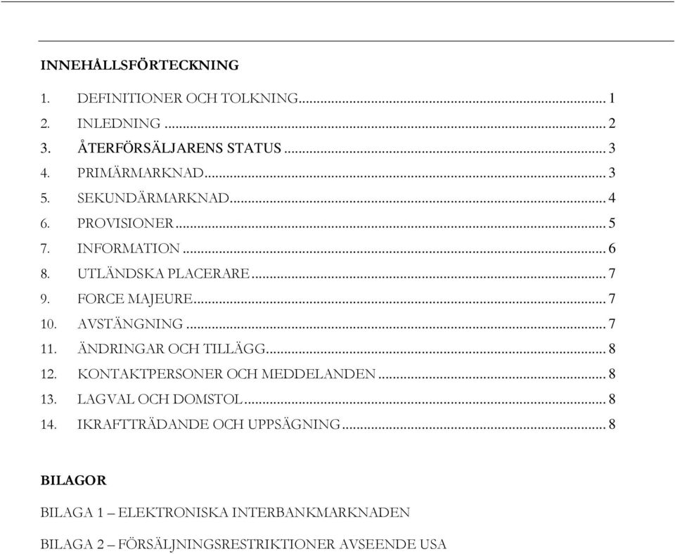 AVSTÄNGNING... 7 11. ÄNDRINGAR OCH TILLÄGG... 8 12. KONTAKTPERSONER OCH MEDDELANDEN... 8 13. LAGVAL OCH DOMSTOL... 8 14.