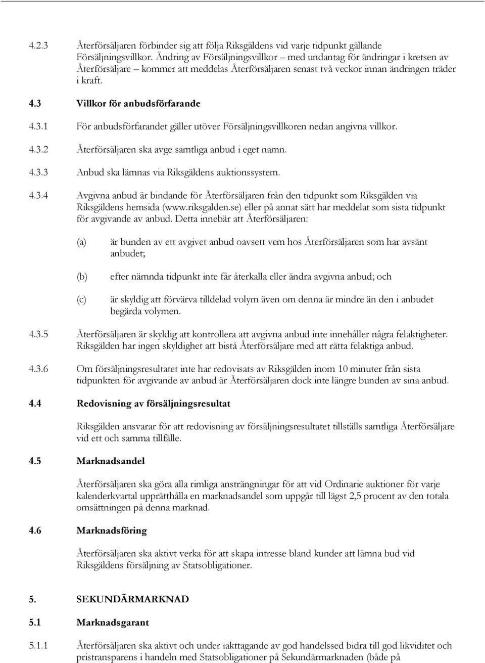 3 Villkor för anbudsförfarande 4.3.1 För anbudsförfarandet gäller utöver Försäljningsvillkoren nedan angivna villkor. 4.3.2 Återförsäljaren ska avge samtliga anbud i eget namn. 4.3.3 Anbud ska lämnas via Riksgäldens auktionssystem.