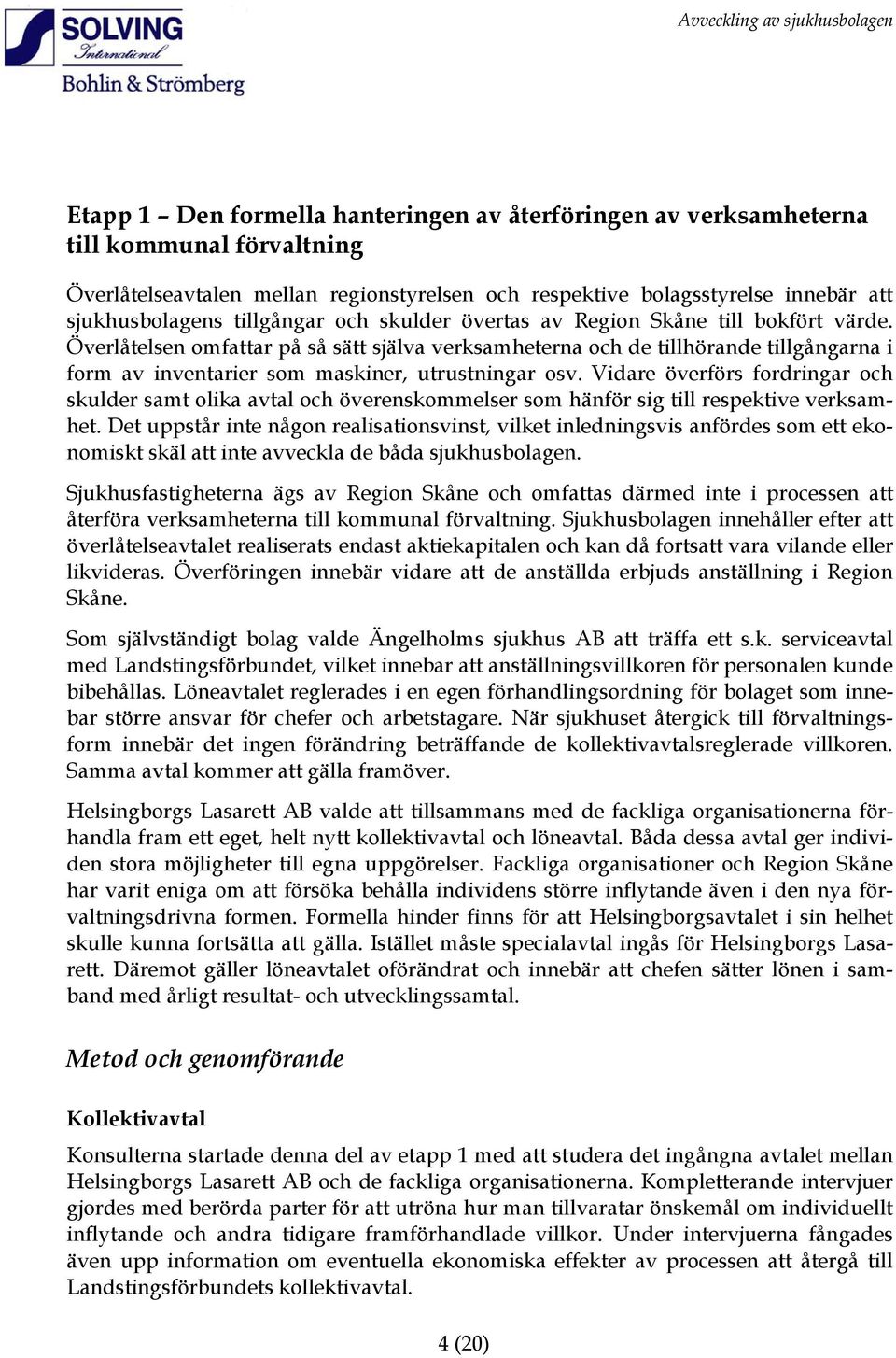 Överlåtelsen omfattar på så sätt själva verksamheterna och de tillhörande tillgångarna i form av inventarier som maskiner, utrustningar osv.