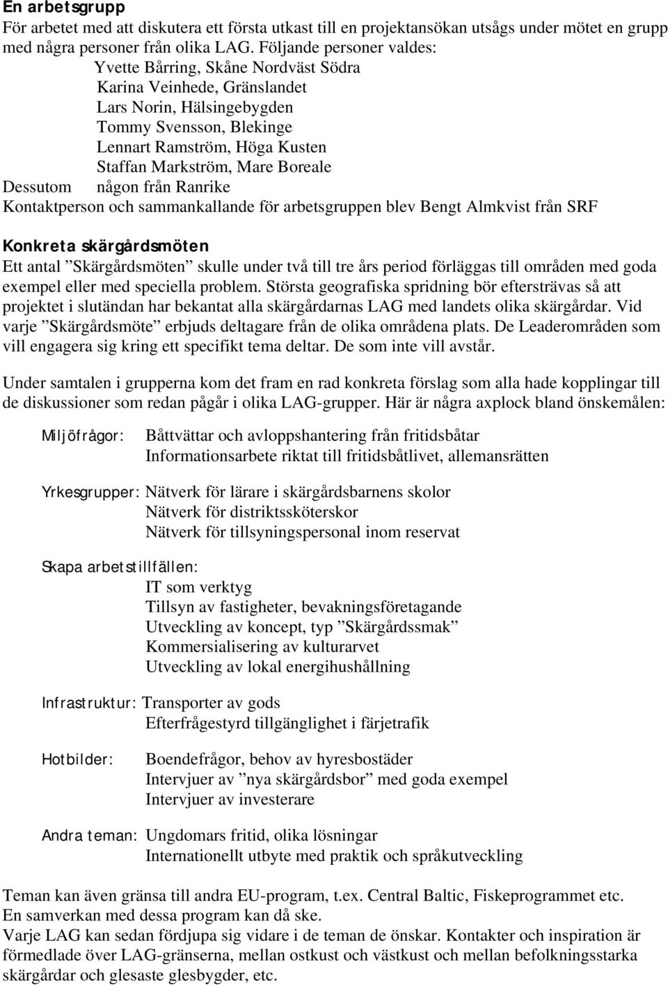 Boreale Dessutom någon från Ranrike Kontaktperson och sammankallande för arbetsgruppen blev Bengt Almkvist från SRF Konkreta skärgårdsmöten Ett antal Skärgårdsmöten skulle under två till tre års