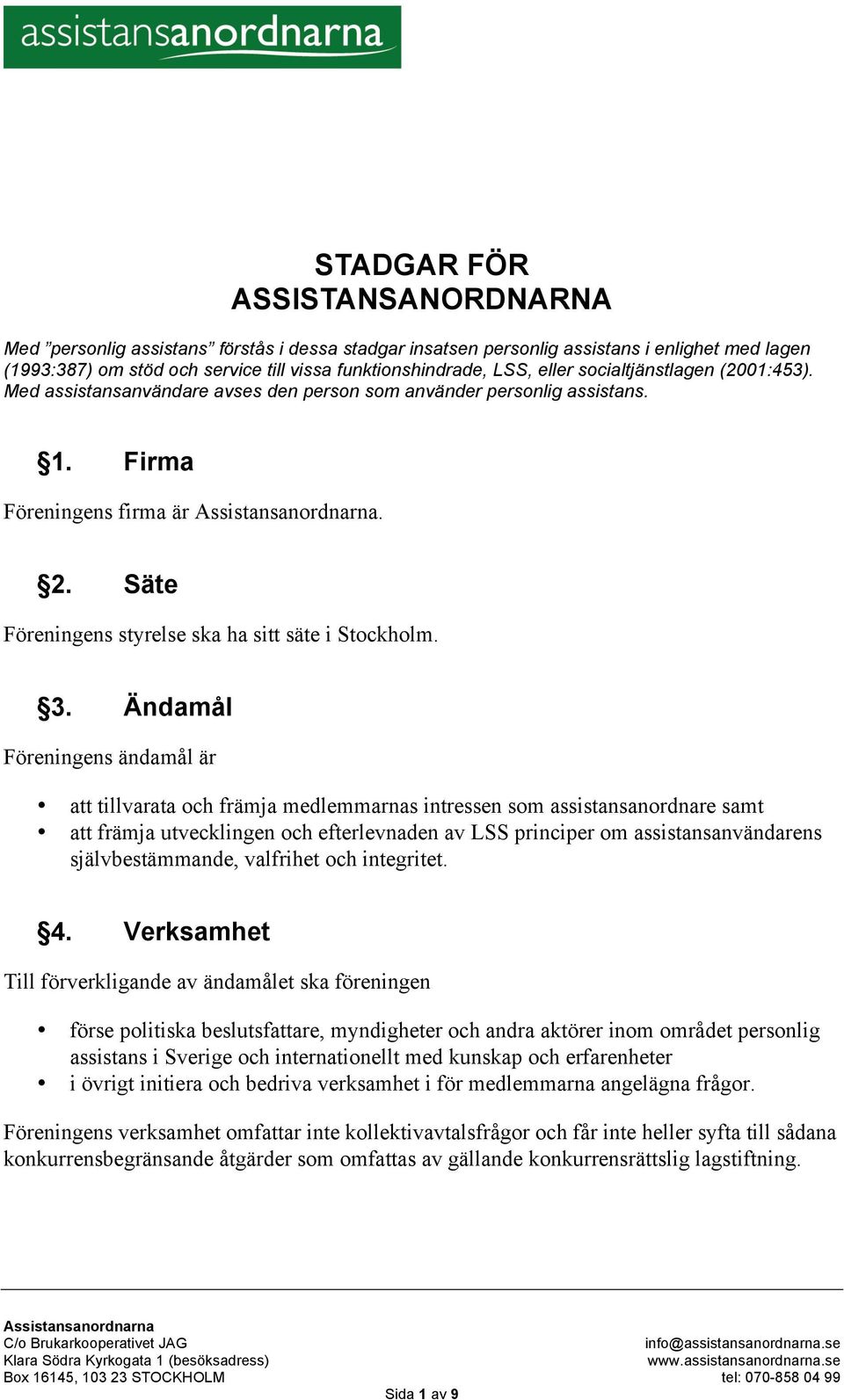 3. Ändamål Föreningens ändamål är att tillvarata och främja medlemmarnas intressen som assistansanordnare samt att främja utvecklingen och efterlevnaden av LSS principer om assistansanvändarens