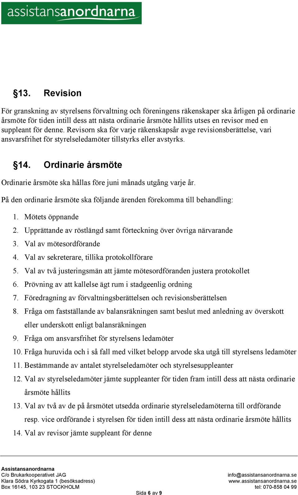 Ordinarie årsmöte Ordinarie årsmöte ska hållas före juni månads utgång varje år. På den ordinarie årsmöte ska följande ärenden förekomma till behandling: 1. Mötets öppnande 2.