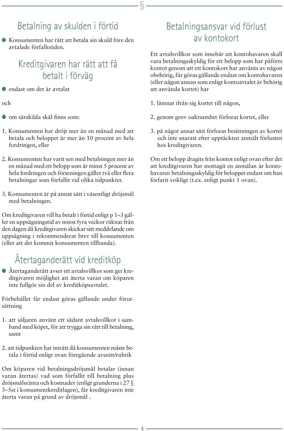 Konsumenten har dröjt mer än en månad med att betala och beloppet är mer än 10 procent av hela fordringen, eller 2.