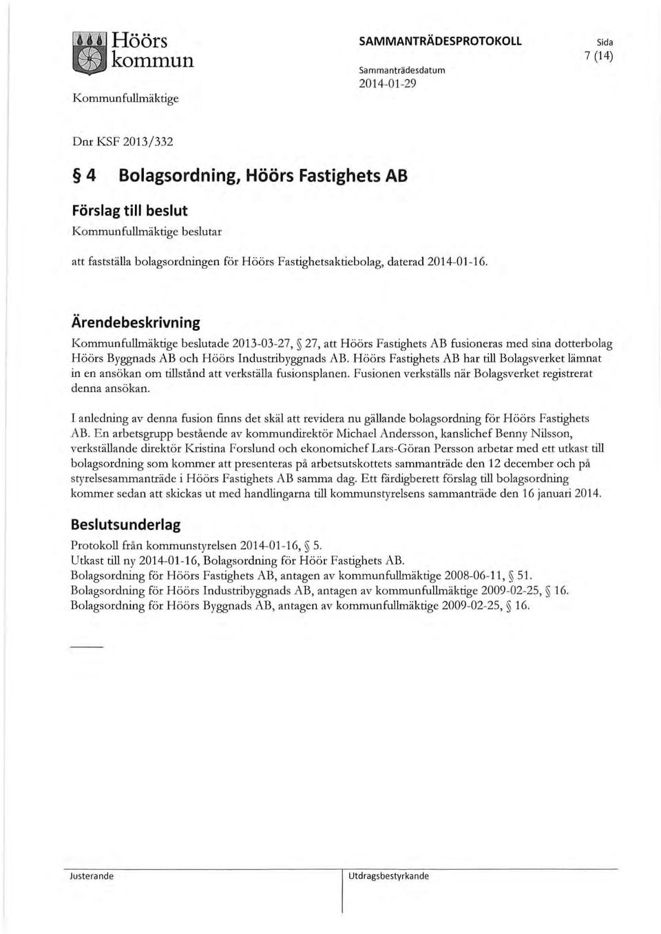 Höörs Fastighets AB har till Bolagsverket lämnat in en ansökan om tillstånd att verkställa fusionsplanen. Fusionen verkställs när Bolagsverket registrerat denna ansökan.